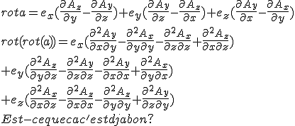  
 \\ 
 \\ rot a=e_x(\frac{\partial{A_z}}{\partial y}-\frac{\partial{A_y}}{\partial z})+e_y(\frac{\partial{A_y}}{\partial z}-\frac{\partial{A_z}}{\partial x}) +e_z(\frac{\partial{A_y}}{\partial x}-\frac{\partial{A_x}}{\partial y})
 \\ 
 \\ rot(rot(a))=e_x(\frac{\partial^2{A_y}}{\partial x\partial y}-\frac{\partial^2{A_x}}{\partial y\partial y}-\frac{\partial^2{A_x}}{\partial z\partial z}+\frac{\partial^2{A_z}}{\partial x\partial z})
 \\ +e_y(\frac{\partial^2{A_z}}{\partial y\partial z}-\frac{\partial^2{A_y}}{\partial z\partial z}-\frac{\partial^2{A_y}}{\partial x\partial x}+\frac{\partial^2{A_x}}{\partial y\partial x})
 \\ +e_z(\frac{\partial^2{A_x}}{\partial x\partial z}-\frac{\partial^2{A_z}}{\partial x\partial x}-\frac{\partial^2{A_z}}{\partial y\partial y}+\frac{\partial^2{A_y}}{\partial z\partial y})
 \\ 
 \\ 
 \\ Est-ce que ca c'est dja bon?
 \\ 